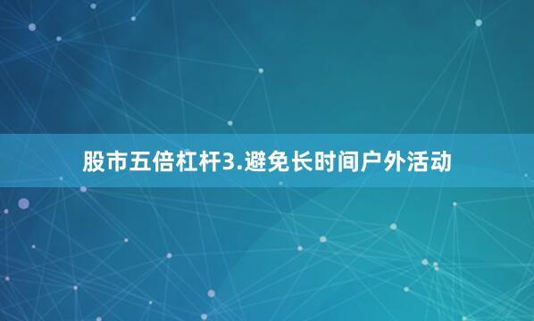 股市五倍杠杆3.避免长时间户外活动