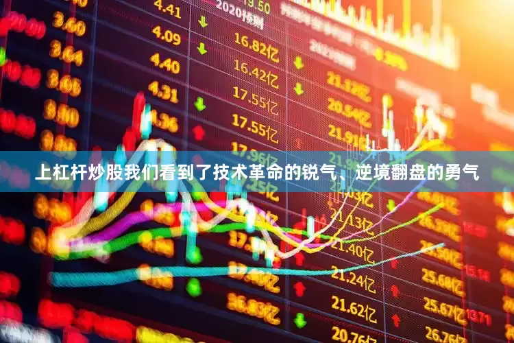 上杠杆炒股我们看到了技术革命的锐气、逆境翻盘的勇气