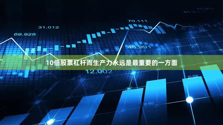10倍股票杠杆而生产力永远是最重要的一方面
