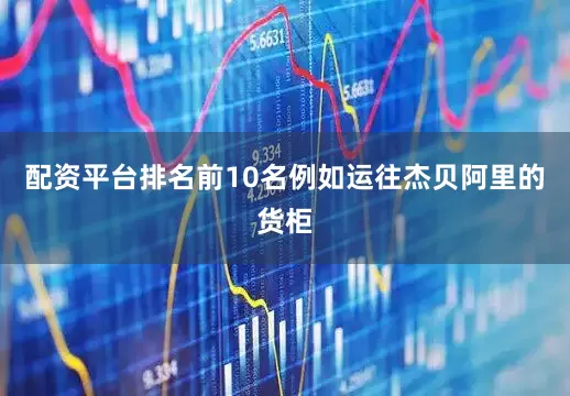 配资平台排名前10名例如运往杰贝阿里的货柜