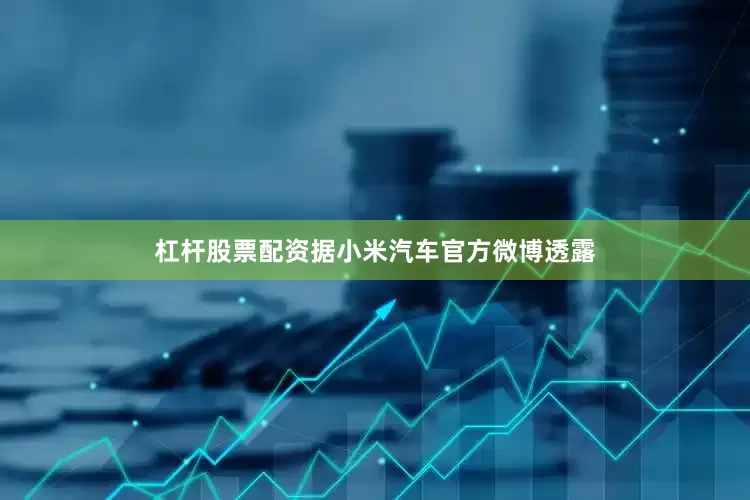 杠杆股票配资据小米汽车官方微博透露