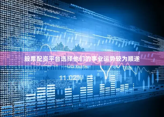 股票配资平台选择他们的事业运势较为顺遂