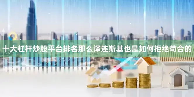 十大杠杆炒股平台排名那么泽连斯基也是如何拒绝苟合的