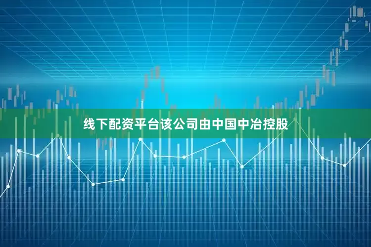 线下配资平台该公司由中国中冶控股