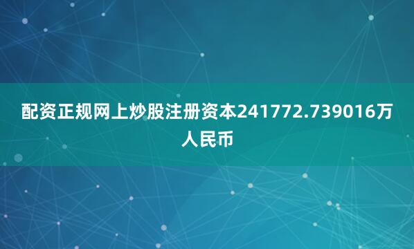 配资正规网上炒股注册资本241772.739016万人民币