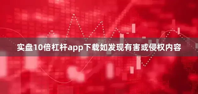 实盘10倍杠杆app下载如发现有害或侵权内容