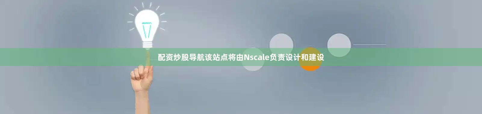 配资炒股导航该站点将由Nscale负责设计和建设