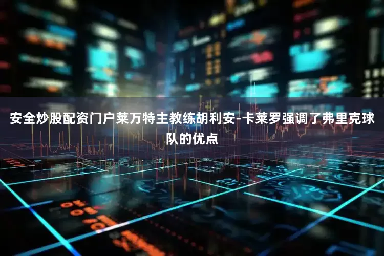 安全炒股配资门户莱万特主教练胡利安-卡莱罗强调了弗里克球队的优点
