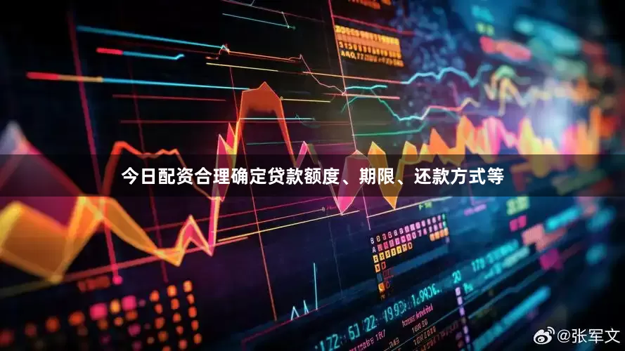 今日配资合理确定贷款额度、期限、还款方式等