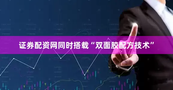 证券配资网同时搭载“双面胶配方技术”