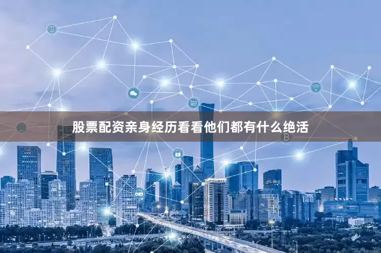 股票配资亲身经历看看他们都有什么绝活