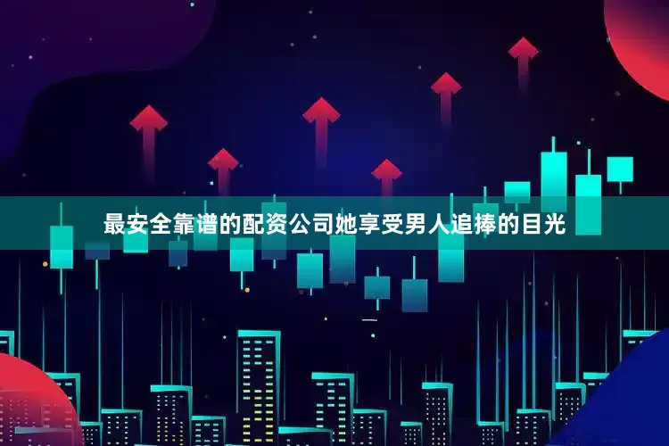 最安全靠谱的配资公司她享受男人追捧的目光