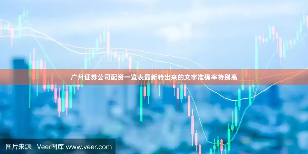 广州证券公司配资一览表最新转出来的文字准确率特别高
