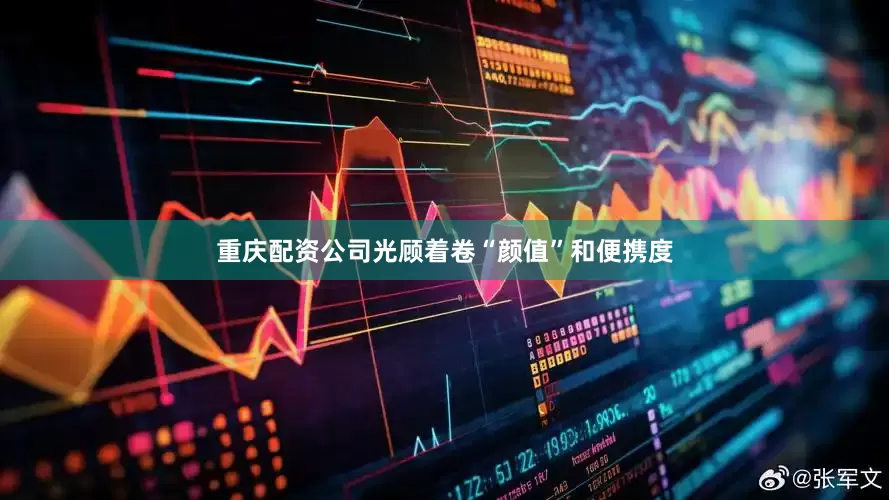 重庆配资公司光顾着卷“颜值”和便携度