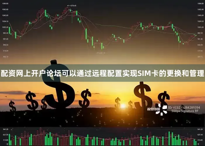 配资网上开户论坛可以通过远程配置实现SIM卡的更换和管理