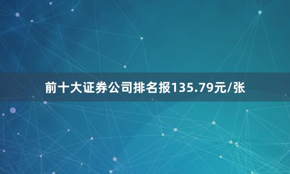 前十大证券公司排名报135.79元/张