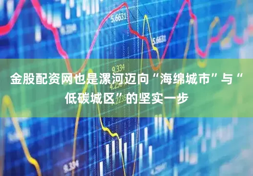 金股配资网也是漯河迈向“海绵城市”与“低碳城区”的坚实一步