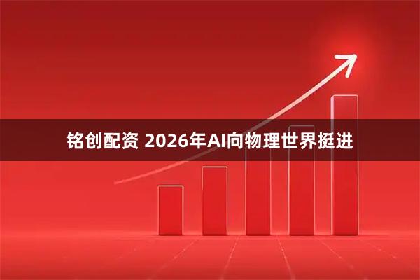 铭创配资 2026年AI向物理世界挺进