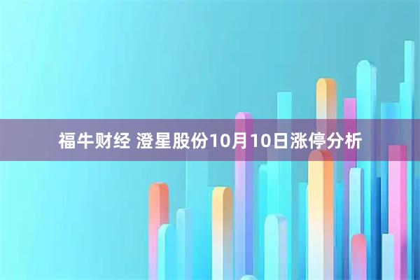 福牛财经 澄星股份10月10日涨停分析
