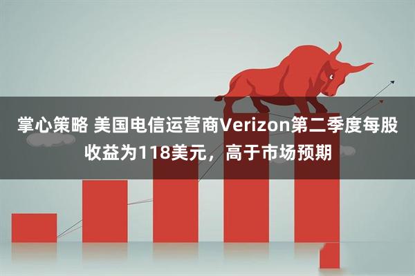 掌心策略 美国电信运营商Verizon第二季度每股收益为118美元，高于市场预期
