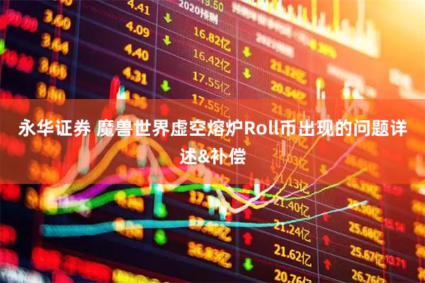 永华证券 魔兽世界虚空熔炉Roll币出现的问题详述&补偿