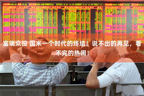 富瑞众投 国米一个时代的终结！说不出的再见，看不完的热闹！