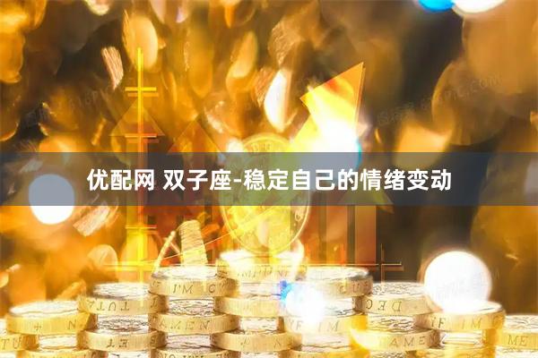 优配网 双子座-稳定自己的情绪变动