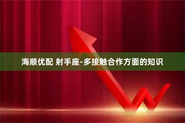 海顺优配 射手座-多接触合作方面的知识