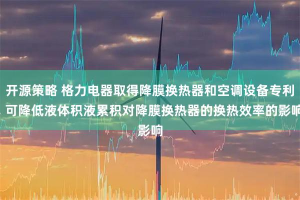 开源策略 格力电器取得降膜换热器和空调设备专利, 可降低液体积液累积对降膜换热器的换热效率的影响