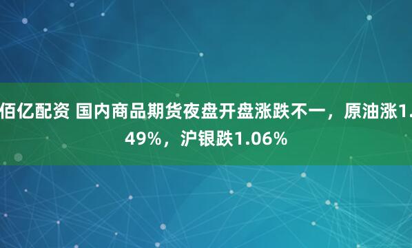 佰亿配资 国内商品期货夜盘开盘涨跌不一，原油涨1.49%，沪银跌1.06%