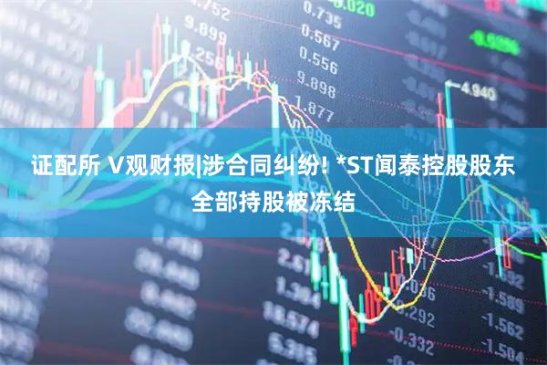 证配所 V观财报|涉合同纠纷! *ST闻泰控股股东全部持股被冻结