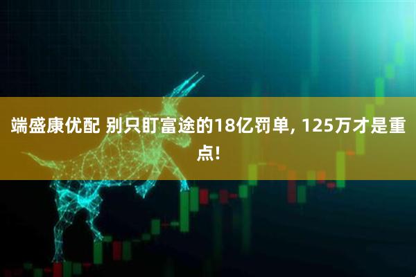 端盛康优配 别只盯富途的18亿罚单, 125万才是重点!