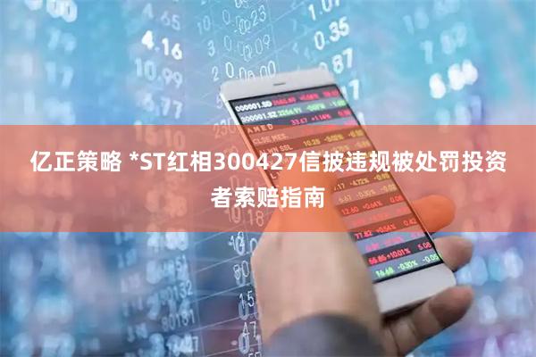亿正策略 *ST红相300427信披违规被处罚投资者索赔指南
